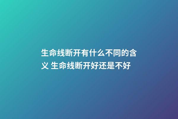 生命线断开有什么不同的含义 生命线断开好还是不好